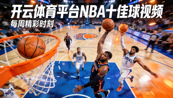开云体育平台NBA十佳球视频，篮球精彩扣篮与绝杀